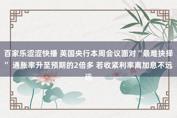 百家乐涩涩快播 英国央行本周会议面对“最难抉择” 通胀率升至预期的2倍多 若收紧利率离加息不远