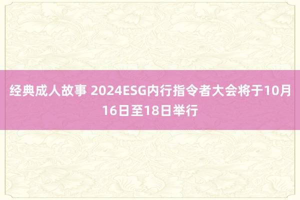 经典成人故事 2024ESG内行指令者大会将于10月16日至18日举行