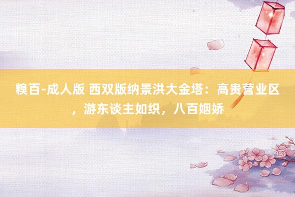 糗百-成人版 西双版纳景洪大金塔：高贵营业区，游东谈主如织，八百姻娇