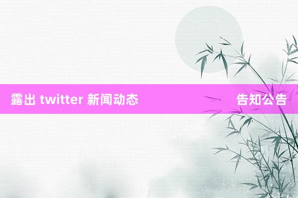露出 twitter 新闻动态                            告知公告