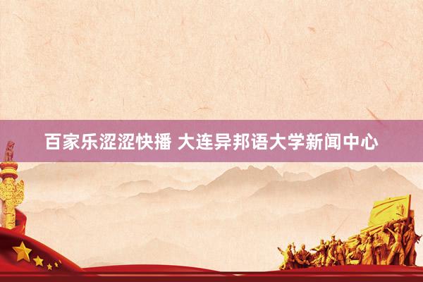 百家乐涩涩快播 大连异邦语大学新闻中心