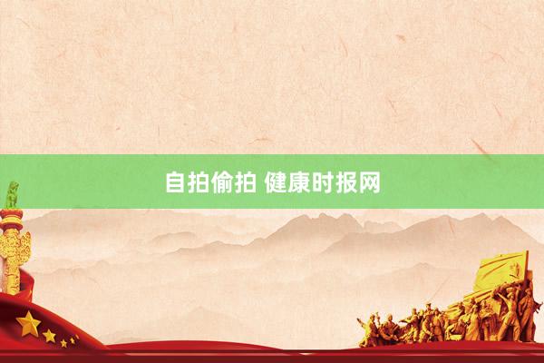 自拍偷拍 健康时报网