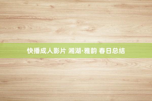 快播成人影片 湘湖·雅韵 春日总结