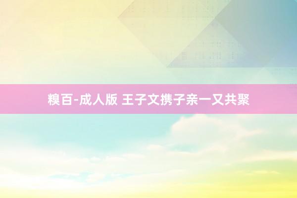 糗百-成人版 王子文携子亲一又共聚