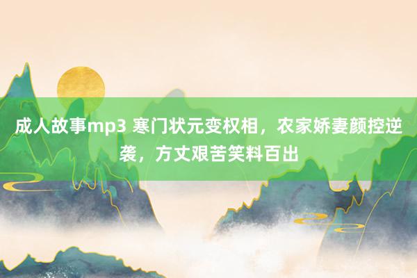成人故事mp3 寒门状元变权相，农家娇妻颜控逆袭，方丈艰苦笑料百出