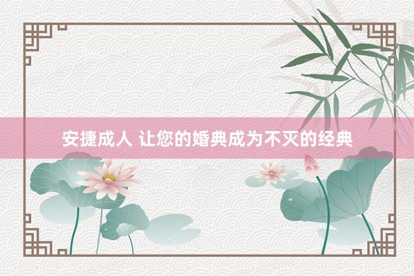 安捷成人 让您的婚典成为不灭的经典