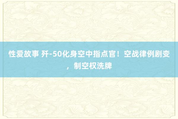 性爱故事 歼-50化身空中指点官！空战律例剧变，制空权洗牌