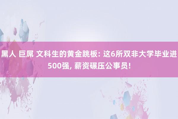 黑人 巨屌 文科生的黄金跳板: 这6所双非大学毕业进500强, 薪资碾压公事员!