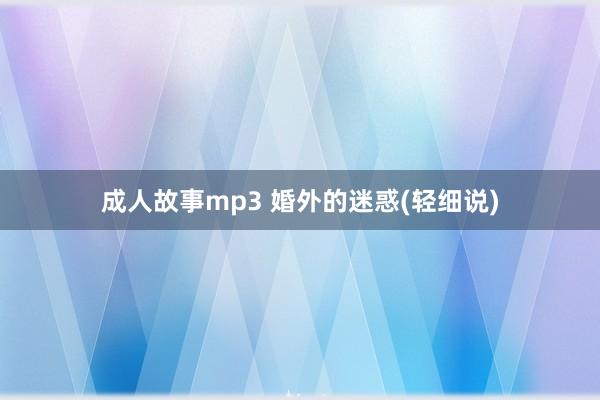成人故事mp3 婚外的迷惑(轻细说)