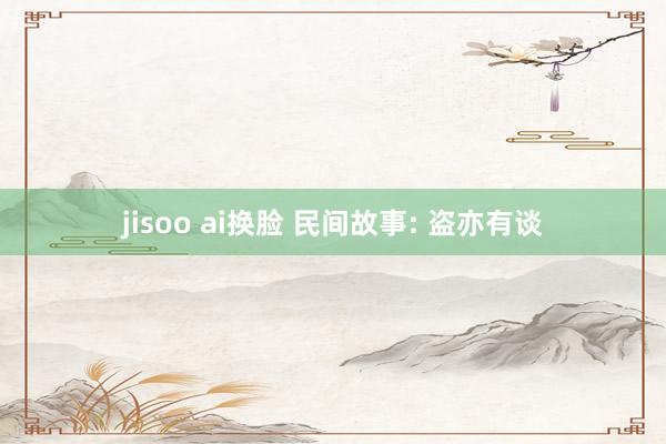 jisoo ai换脸 民间故事: 盗亦有谈