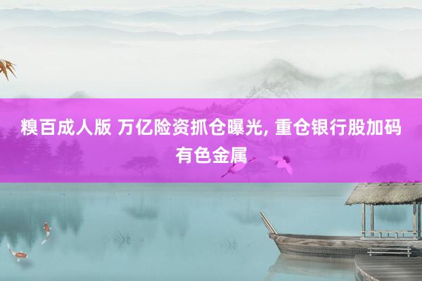 糗百成人版 万亿险资抓仓曝光, 重仓银行股加码有色金属