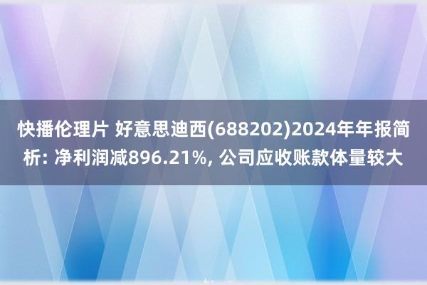 快播伦理片 好意思迪西(688202)2024年年报简析: 净利润减896.21%, 公司应收账款体量较大