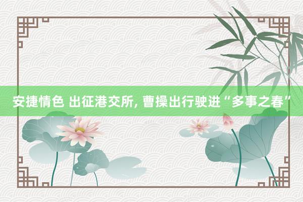 安捷情色 出征港交所, 曹操出行驶进“多事之春”