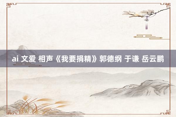 ai 文爱 相声《我要捐精》郭德纲 于谦 岳云鹏