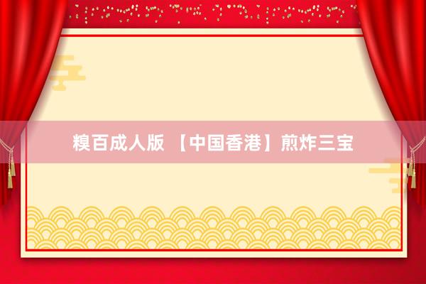 糗百成人版 【中国香港】煎炸三宝