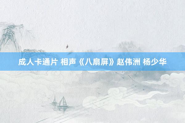成人卡通片 相声《八扇屏》赵伟洲 杨少华