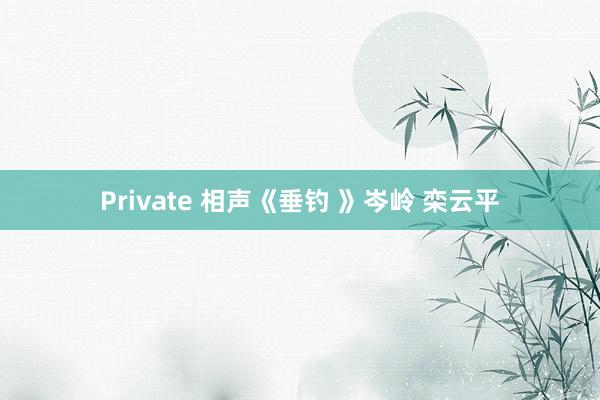 Private 相声《垂钓 》岑岭 栾云平