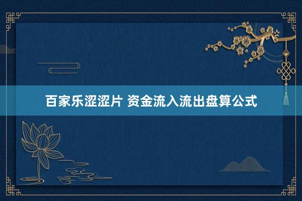 百家乐涩涩片 资金流入流出盘算公式