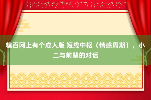 糗百网上有个成人版 短线中枢（情感周期），小二与前辈的对话