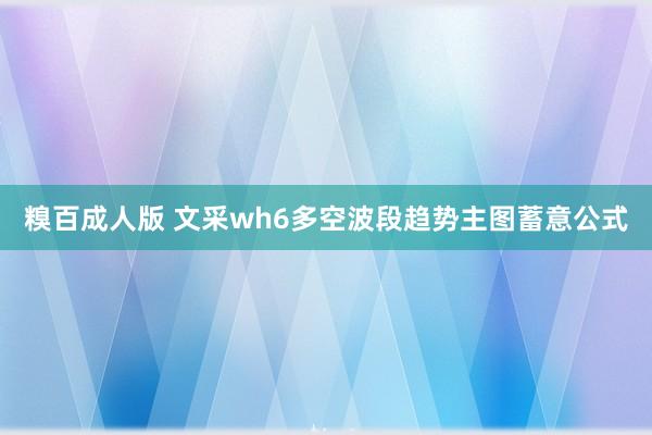 糗百成人版 文采wh6多空波段趋势主图蓄意公式