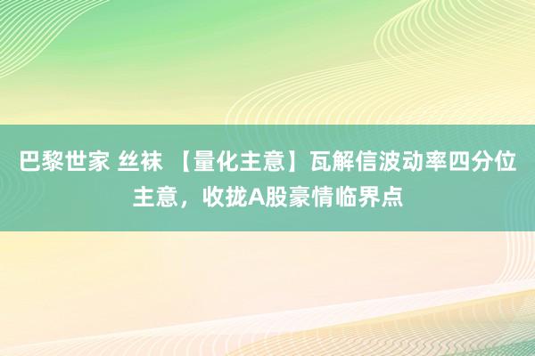 巴黎世家 丝袜 【量化主意】瓦解信波动率四分位主意，收拢A股豪情临界点