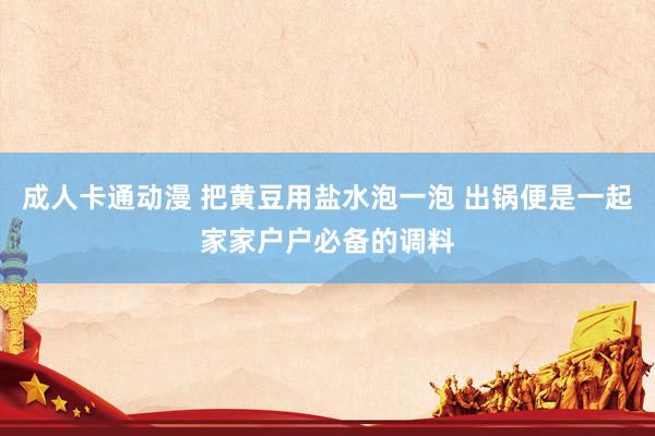 成人卡通动漫 把黄豆用盐水泡一泡 出锅便是一起家家户户必备的调料