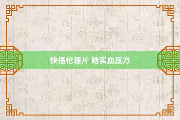 快播伦理片 踏实血压方