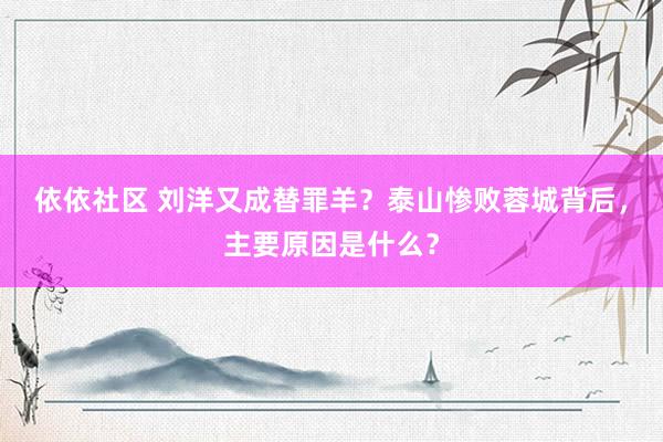 依依社区 刘洋又成替罪羊？泰山惨败蓉城背后，主要原因是什么？