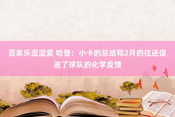 百家乐涩涩爱 哈登：小卡的总结和2月的往还促进了球队的化学反馈