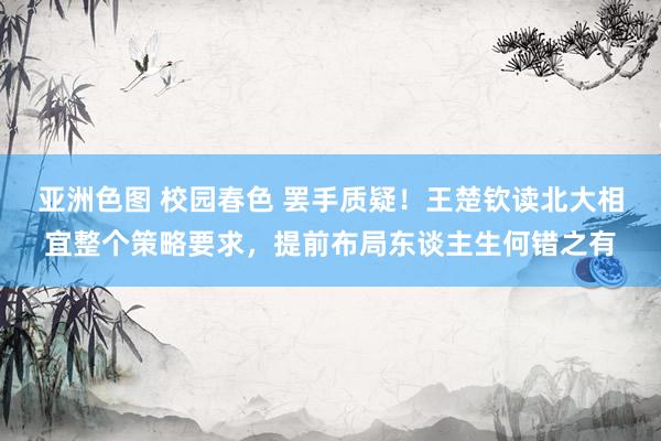 亚洲色图 校园春色 罢手质疑！王楚钦读北大相宜整个策略要求，提前布局东谈主生何错之有